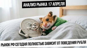 Анализ рынка 17 апреля. Рынок РФ зависит от поведения рубля. S&P500 и металлы ждет коррекция?