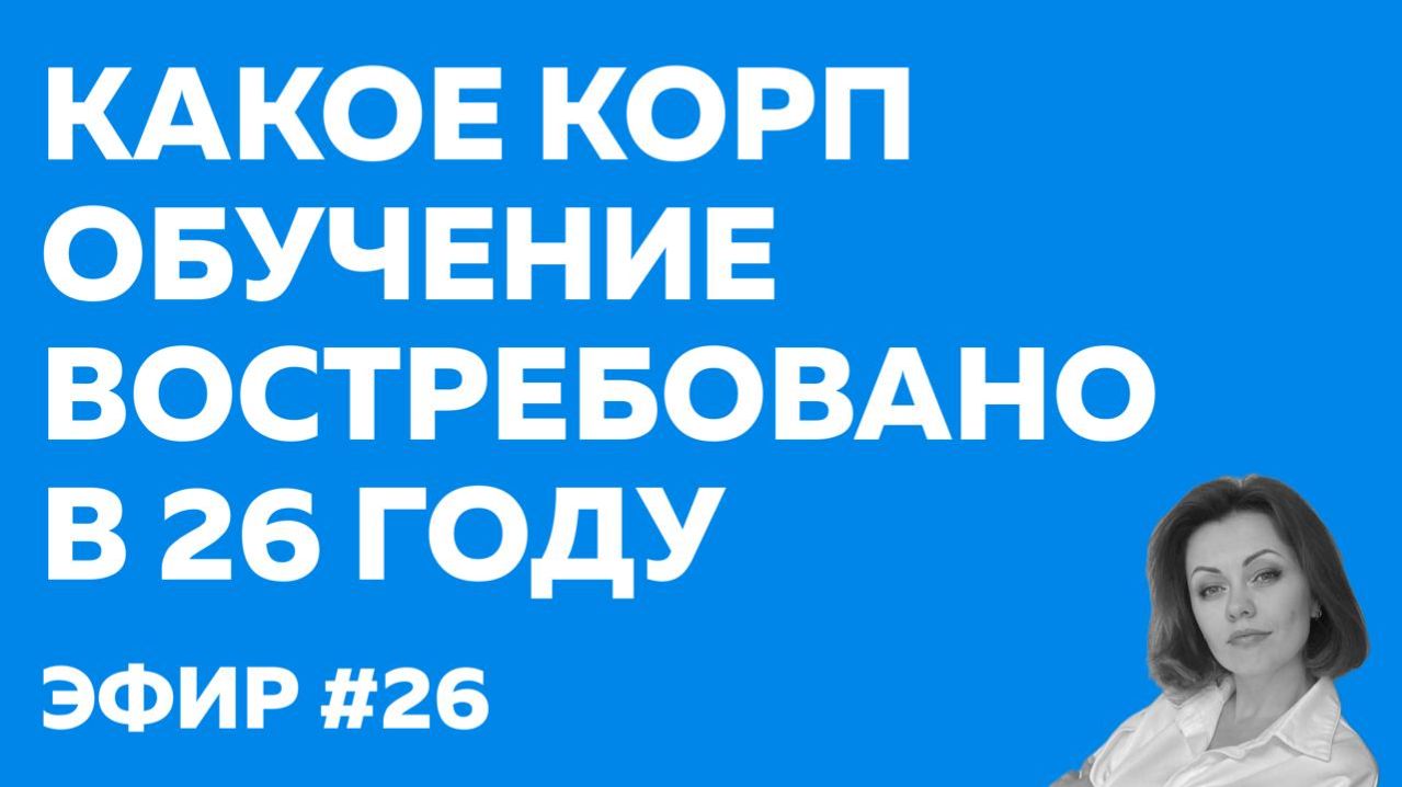 КАКОЕ КОРП ОБУЧЕНИЕ ВОСТРЕБОВАНО В 26 ГОДУ