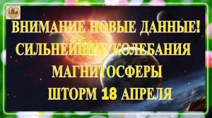 ВНИМАНИЕ НОВЫЕ ДАННЫЕ! СИЛЬНЕЙШИЕ КОЛЕБАНИЯ МАГНИТОСФЕРЫ ПРОДОЛЖАЮТСЯ! ШТОРМ 18 АПРЕЛЯ 2026!