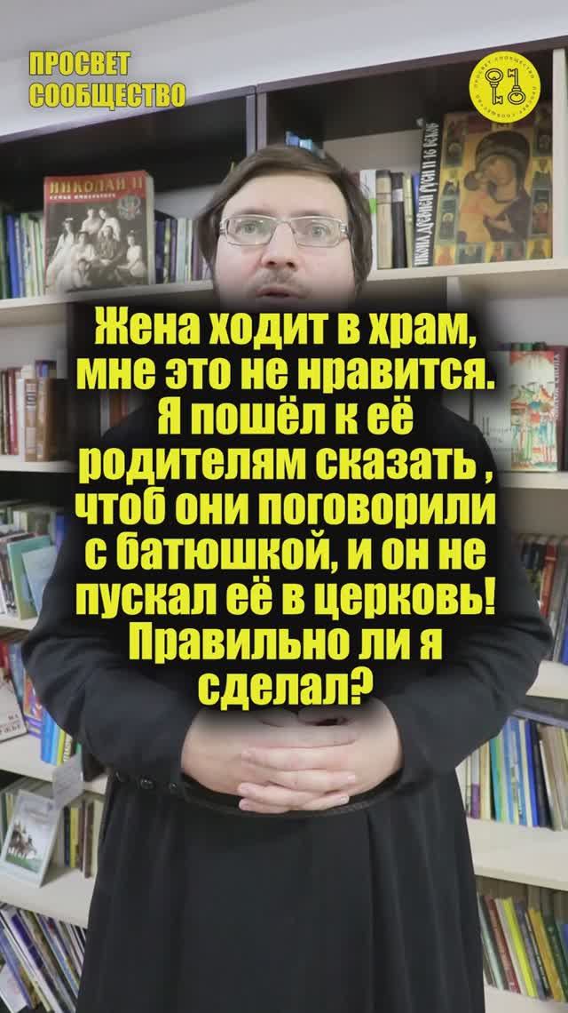 Жена ходит в храм мне это не нравится. Я предпринял шагичтобы батюшка не пускал в храм жену.