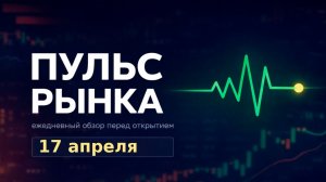 Пульс рынка — утренний обзор Мосбиржи на 17 апреля 2026