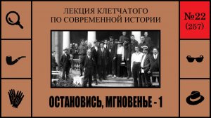 257. Остановись, мгновенье — 1. Лекция Клетчатого по современной истории (№22)