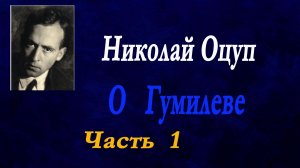 Николай Оцуп - О Гумилеве. Часть 1