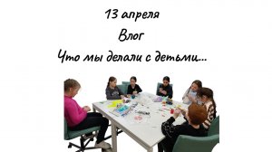 13 апреля/ Что мы делали с детьми