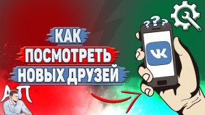 Как посмотреть новых друзей в ВК?