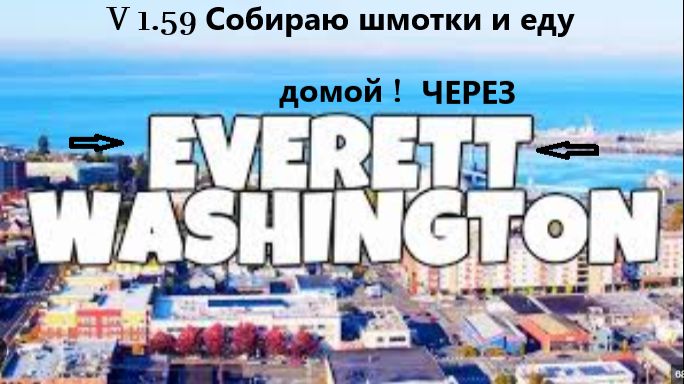 V 1.59 Собираю шмотки и еду домой ! Через EVERETT
