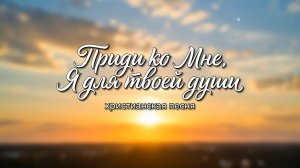Приди ко Мне, Я для твоей души | ХРИСТИАНСКАЯ ПЕСНЯ