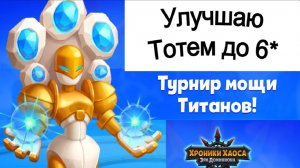 Хроники Хаоса Турнир Мощи Титанов 1 день Повышаю Звездность Тотема до 6 звезд