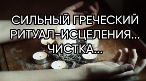 СИЛЬНЫЙ ГРЕЧЕСКИЙ РИТУАЛ ИСЦЕЛЕНИЯ -ЧИСТКА... ДЛЯ ВСЕХ ...