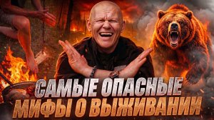 САМЫЕ ОПАСНЫЕ МИФЫ О ВЫЖИВАНИИ или как  ВАШИ ЗНАНИЯ О ВЫЖИВАНИИ ВАС УБЬЮТ