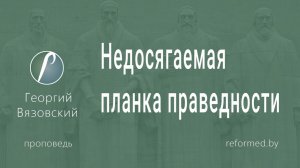 Недосягаемая планка праведности || пастор Георгий Вязовский