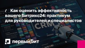 Как оценить эффективность вашего Битрикс24: практикум для руководителей и специалистов | Первый Бит