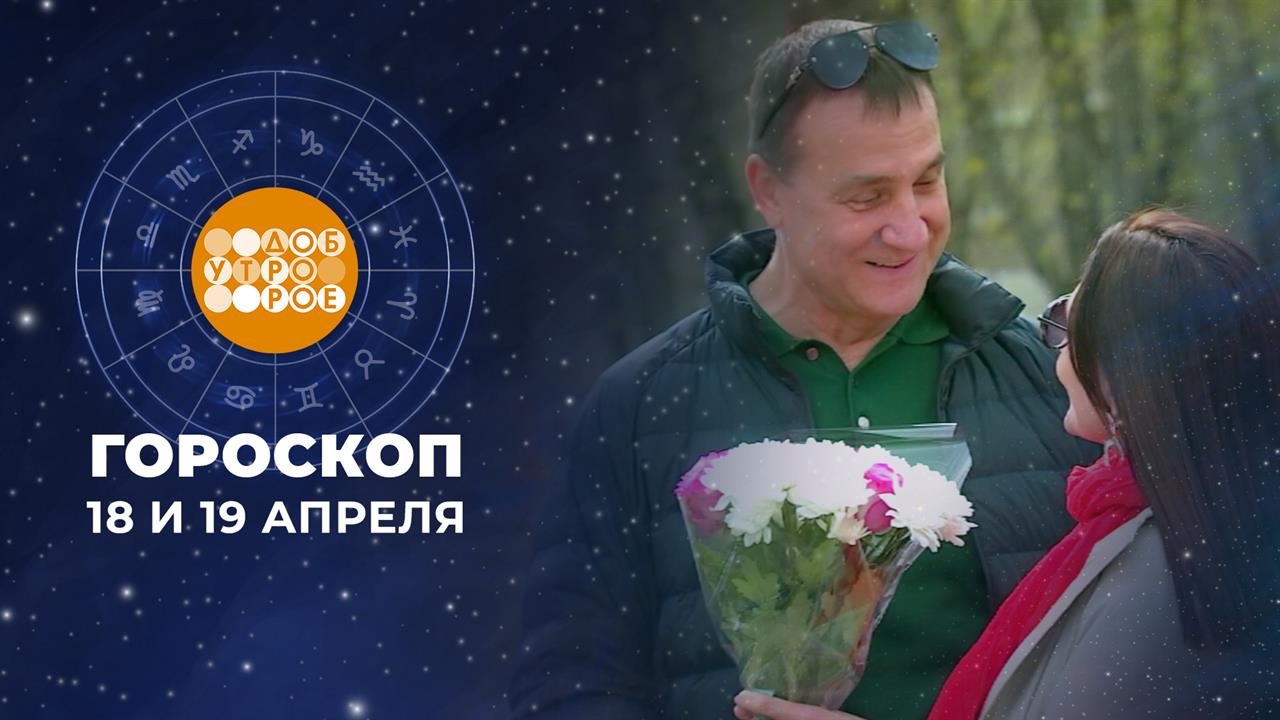 Гороскоп на 18 и 19 апреля. Доброе утро. Суббота. Фрагмент выпуска от 18.04.2026