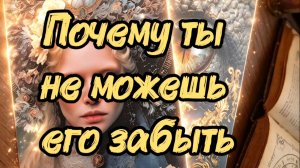 Почему ты не можешь его забыть...