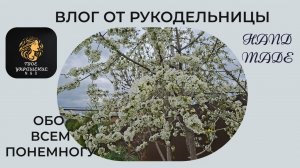 Насыщенный влог рукодельницы. Понемногу обо всем.