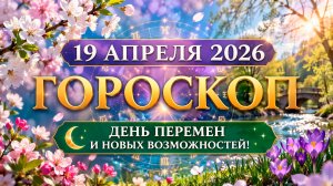 19 апреля 2026 Гороскоп 🌙 День перемен и новых возможностей