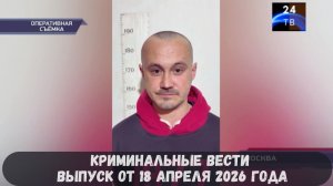 Криминальные новости выпуск от 18 апреля 2026 года