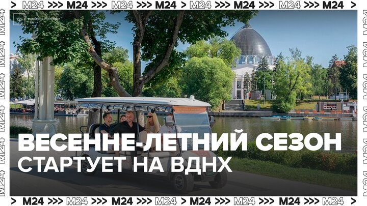 Весенне-летний сезон стартует на ВДНХ - Москва 24