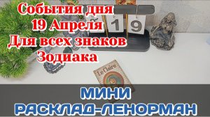События дня 19.04.26 Для всех знаков Зодиака/Таро Прогноз/ЛЕНОРМАН