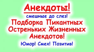 Анекдоты смешные до слез! Подборка пикантных Смешных Остреньких Жизненных Анекдотов! Юмор и Позитив!