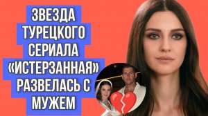 ИРЕМ ХЕЛЬВАДЖИОГЛУ РАЗВЕЛАСЬ С МУЖЕМ