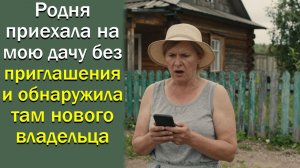 Родня приехала на мою дачу без приглашения и обнаружила там нового владельца