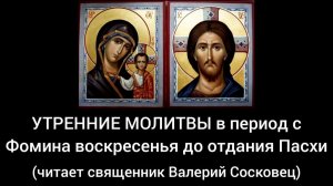 Утренние молитвы в период от Фомина воскресенья до отдания Пасхи.  Священник Валерий Сосковец