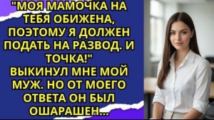 Моя мамочка на тебя обижена, поэтому я должен подать на развод  И точка! — выкинул мне мой муж!