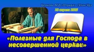 Проповедь 18.04.26 - Полезные для Господа в несовершенной церкви