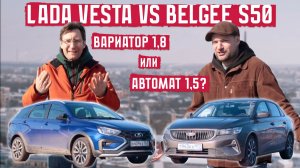 Lada Vesta или Belgee S50 Вариатор 1,8 или автомат 1,5?