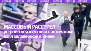 «Дивчина убит!»: неизвестный расстрелял прохожих и взял заложников в Киеве – силовики пошли на штурм
