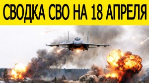 Сводка СВО на 18 апреля. Война на Украине. Новости сегодня 18.04.2026. Ситуация на фронта