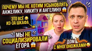 ПОЧЕМУ МЫ НЕ ХОТИМ УСЫНОВИТЬ АНЖЕЛИКУ, НИКИТУ, АНГЕЛИНУ 😱 НЕ СОЦИАЛИЗИРОВАЛИ ЕГОРА😱ВИНОВАТ ШКАФ😂