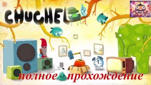 CHUCHEL. (ПОЛНОЕ ПРОХОЖДЕНИЕ..)