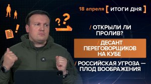 Открыли ли пролив? Десант на Кубе. Российская угроза — плод воображения - итоги 17 апреля