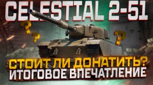 CELESTIAL 2-51 СТОИТ ЛИ ВЫБИВАТЬ? ИТОГОВОЕ МНЕНИЕ! МИР ТАНКОВ