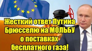 Жёсткий ответ Путина Брюсселю никакого бесплатного газа для Европы!