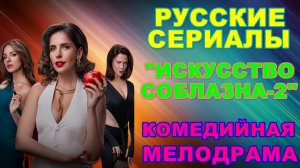 Русские сериалы: Новинки-2026. Комедийная мелодрама: "Искусство соблазна-2" - Анонс