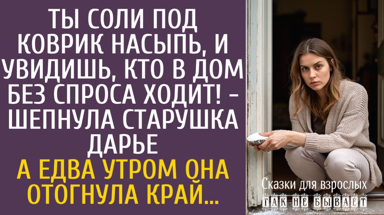 Истории из жизни Ты соли под коврик насыпь и увидишь, кто в дом без спроса ходит! - шепнула старушка
