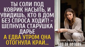 Истории из жизни Ты соли под коврик насыпь и увидишь, кто в дом без спроса ходит! - шепнула старушка
