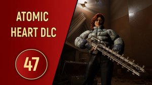 ПРОХОЖДЕНИЕ ATOMIC HEART - ЧАСТЬ 47 - DLC КРОВЬ НА ХРУСТАЛЕ