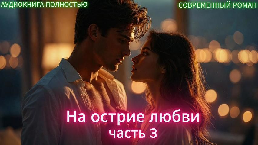 ♥️ На острие любви | часть 3 финал | СОВРЕМЕННЫЙ ЛЮБОВНЫЙ РОМАН | АУДИОКНИГИ| слушать полностью