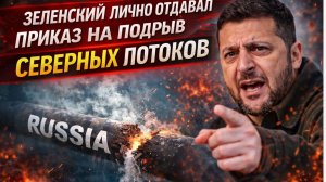 ЗЕЛЕНСКИЙ ЛИЧНО ОТДАВАЛ ПРИКАЗ НА ПОДРЫВ СЕВЕРНЫХ ПОТОКОВ