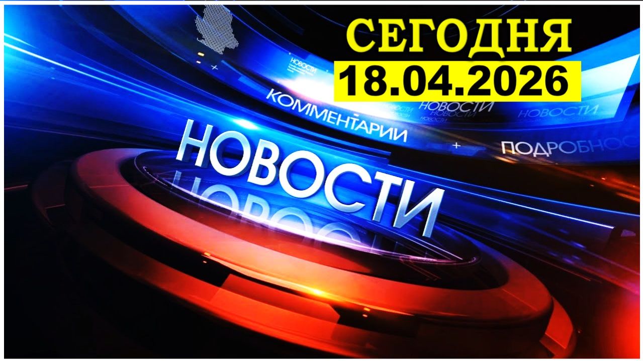 Главные новости. Новости сегодня. Выпуск за 18.04.2026