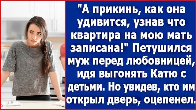 А ты представь как она удивится квартира-то записана на мою мать хвастался муж перед любовницей.