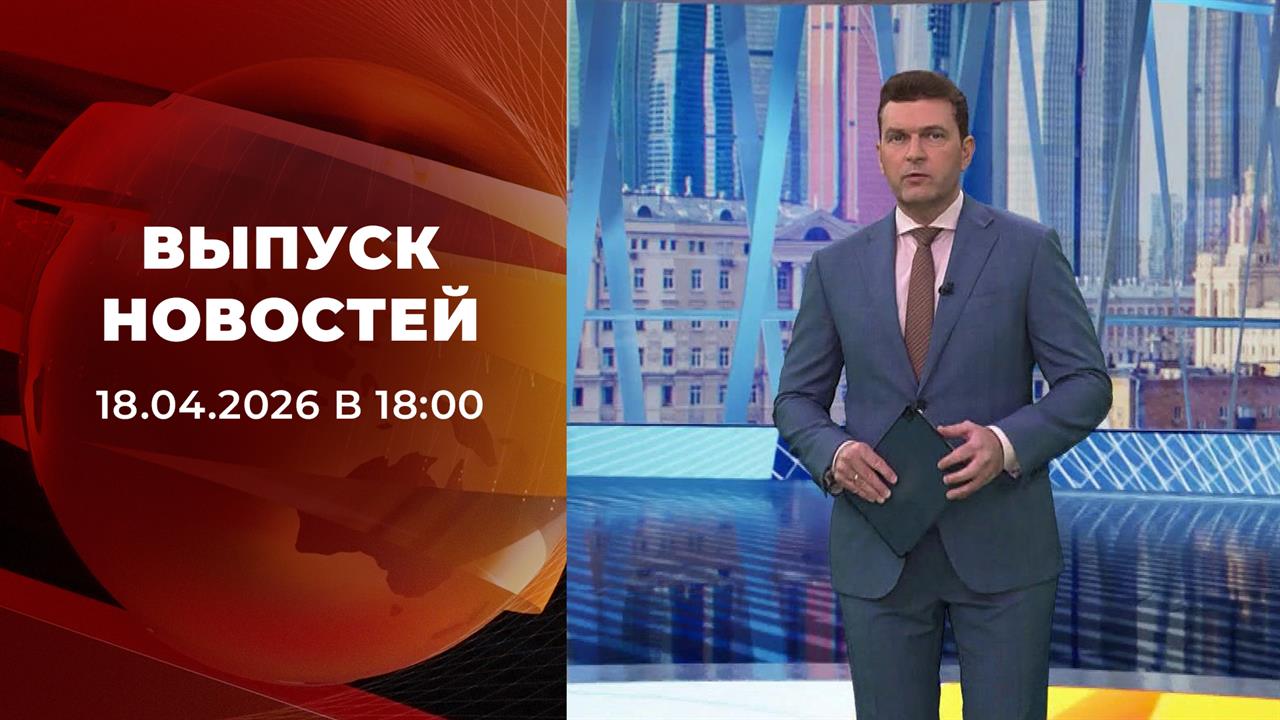 Выпуск новостей в 18:00 от 18.04.2026