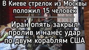Московский стрелок в Киеве положил 15 человек и взорвал супермаркет. Иран подбил два корабля США