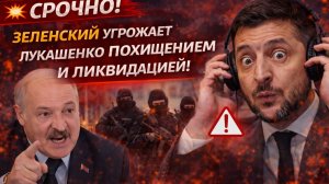 СРОЧНО! ЗЕЛЕНСКИЙ УГРОЖАЕТ ЛУКАШЕНКО ПОХИЩЕНИЕМ И ЛИКВИДАЦИЕЙ!