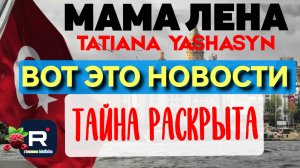 Мама Лена _Тайна раскрыта _Вот это Новости _Tatiana Yashasyn _Из Турции о Турции обзоры _