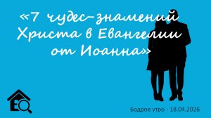 Бодрое утро 18.04.26 - «7 чудес-знамений Христа в Евангелии от Иоанна» - повтор